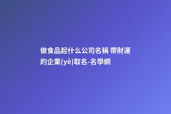 做食品起什么公司名稱 帶財運的企業(yè)取名-名學網